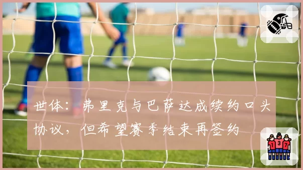 世体：弗里克与巴萨达成续约口头协议，但希望赛季结束再签约