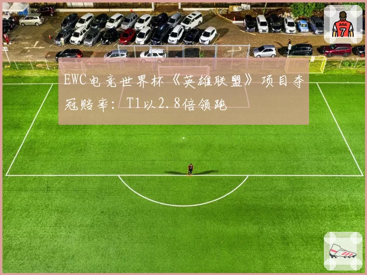 EWC电竞世界杯《英雄联盟》项目夺冠赔率:T1以2.8倍领跑