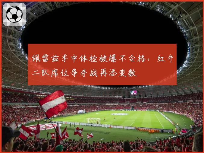 佩雷兹季中体检被爆不合格，红牛二队席位争夺战再添变数