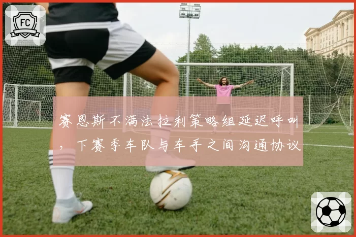 赛恩斯不满法拉利策略组延迟呼叫，下赛季车队与车手之间沟通协议或修订