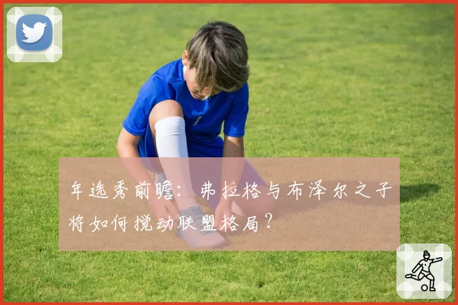 年选秀前瞻:弗拉格与布泽尔之子将如何搅动联盟格局?