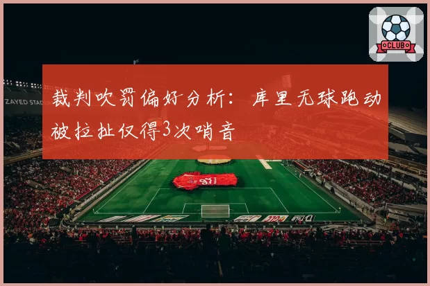 裁判吹罚偏好分析:库里无球跑动被拉扯仅得3次哨音