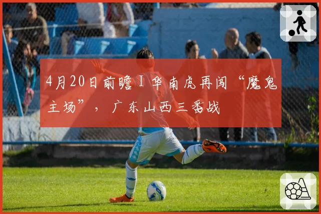 4月20日前瞻 I 华南虎再闯“魔鬼主场”，广东山西三番战