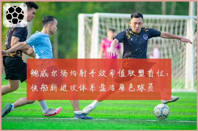 鲍威尔场均射手效率值联盟首位，快船新进攻体系盘活角色球员