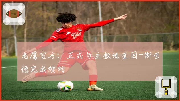 老鹰官方：正式与主教练奎因-斯奈德完成续约