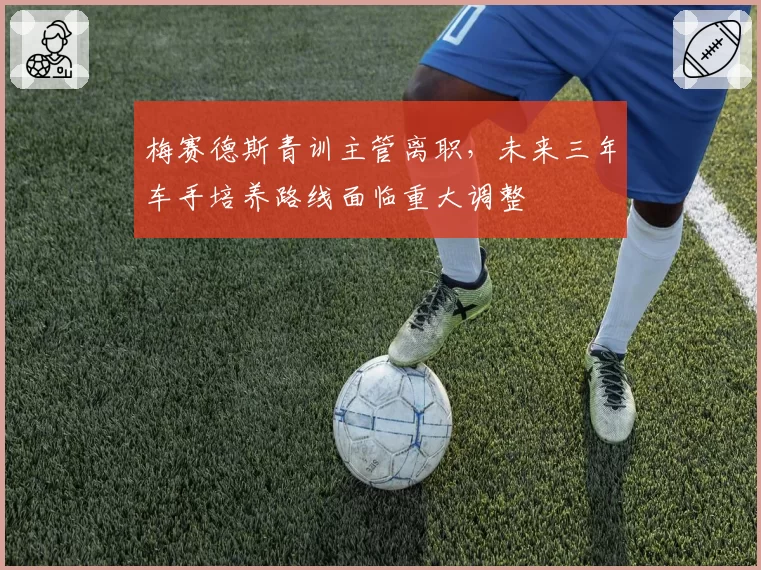 梅赛德斯青训主管离职,未来三年车手培养路线面临重大调整