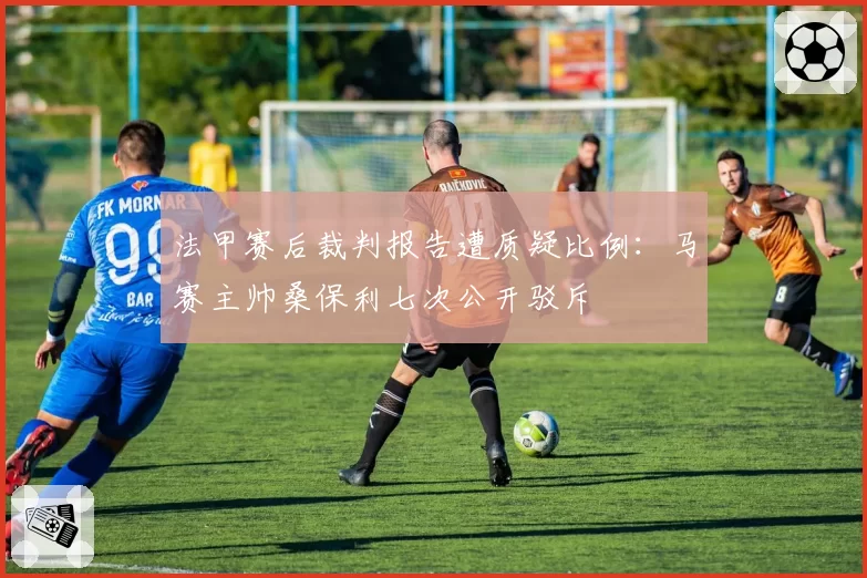法甲赛后裁判报告遭质疑比例：马赛主帅桑保利七次公开驳斥