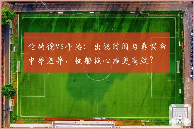 伦纳德vs乔治:出场时间与真实命中率差异,快船核心谁更高效?