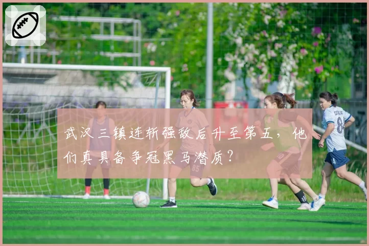 武汉三镇连斩强敌后升至第五，他们真具备争冠黑马潜质？