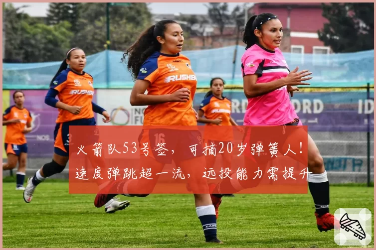 火箭队53号签，可摘20岁弹簧人！速度弹跳超一流，远投能力需提升