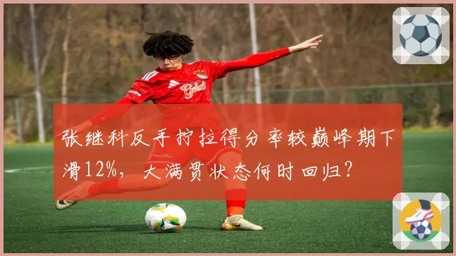 张继科反手拧拉得分率较巅峰期下滑12%,大满贯状态何时回归?