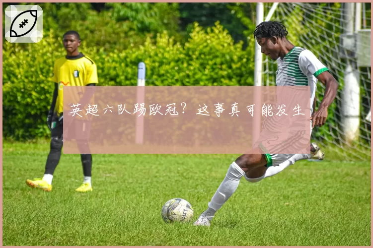 英超六队踢欧冠？这事真可能发生