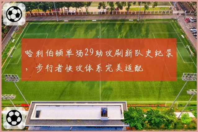 哈利伯顿单场29助攻刷新队史纪录，步行者快攻体系完美适配